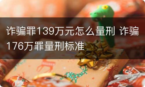 诈骗罪139万元怎么量刑 诈骗176万罪量刑标准