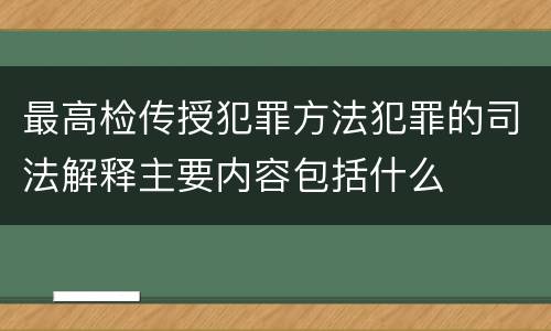 最高检传授犯罪方法犯罪的司法解释主要内容包括什么