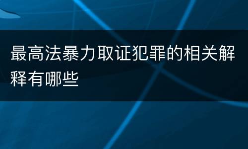 最高法暴力取证犯罪的相关解释有哪些