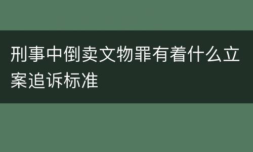 刑事中倒卖文物罪有着什么立案追诉标准