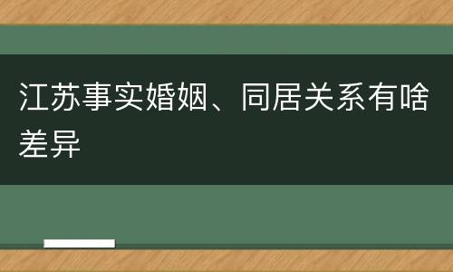 江苏事实婚姻、同居关系有啥差异