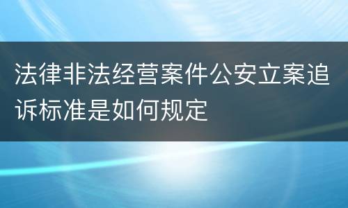 法律非法经营案件公安立案追诉标准是如何规定