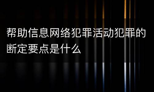 帮助信息网络犯罪活动犯罪的断定要点是什么