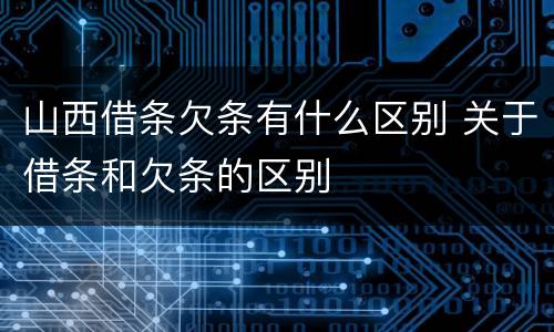 山西借条欠条有什么区别 关于借条和欠条的区别