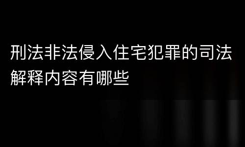 刑法非法侵入住宅犯罪的司法解释内容有哪些