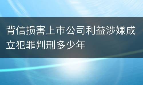 背信损害上市公司利益涉嫌成立犯罪判刑多少年