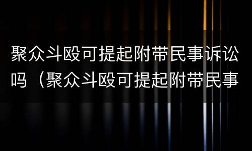 聚众斗殴可提起附带民事诉讼吗（聚众斗殴可提起附带民事诉讼吗判几年）