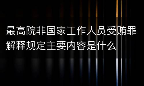 最高院非国家工作人员受贿罪解释规定主要内容是什么