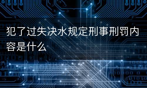 犯了过失决水规定刑事刑罚内容是什么