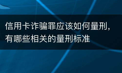 信用卡诈骗罪应该如何量刑，有哪些相关的量刑标准