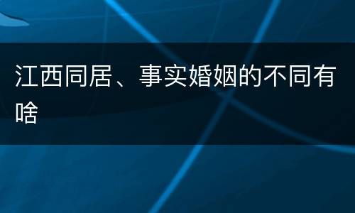 江西同居、事实婚姻的不同有啥