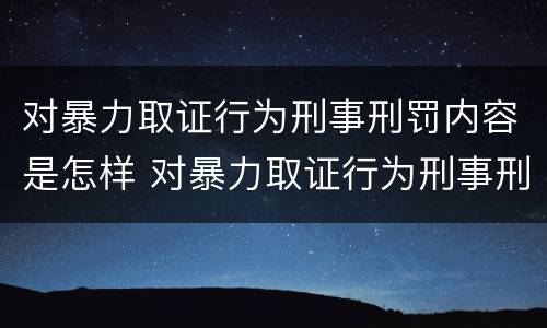 对暴力取证行为刑事刑罚内容是怎样 对暴力取证行为刑事刑罚内容是怎样认定的