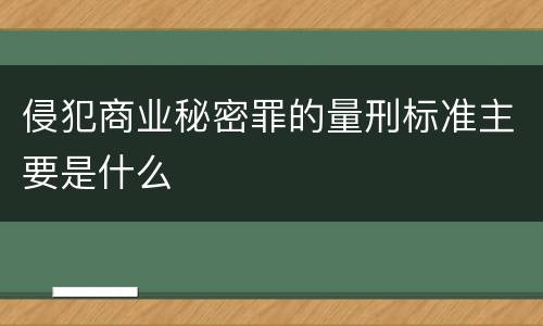 侵犯商业秘密罪的量刑标准主要是什么