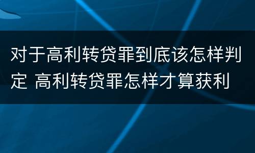 对于高利转贷罪到底该怎样判定 高利转贷罪怎样才算获利