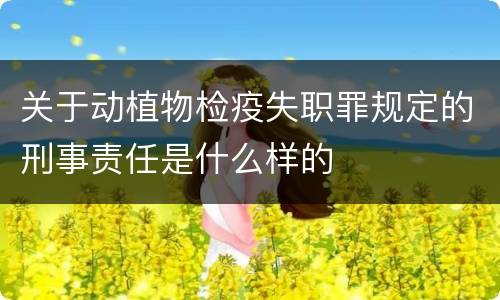 关于动植物检疫失职罪规定的刑事责任是什么样的