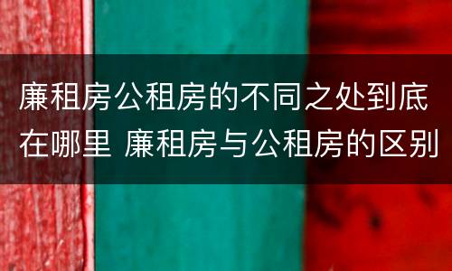 廉租房公租房的不同之处到底在哪里 廉租房与公租房的区别在哪里