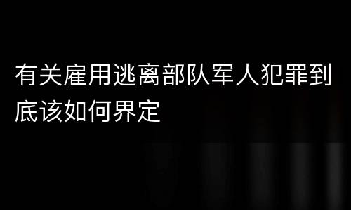 有关雇用逃离部队军人犯罪到底该如何界定