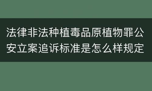 法律非法种植毒品原植物罪公安立案追诉标准是怎么样规定