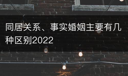 同居关系、事实婚姻主要有几种区别2022