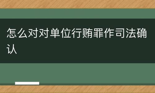 怎么对对单位行贿罪作司法确认