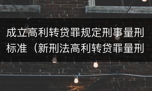 成立高利转贷罪规定刑事量刑标准（新刑法高利转贷罪量刑标准）