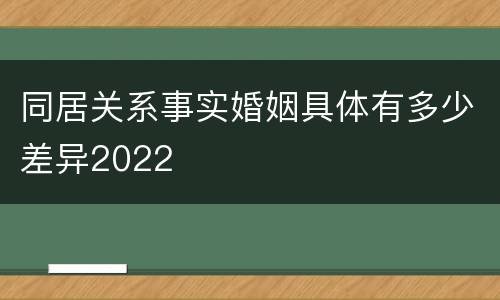 同居关系事实婚姻具体有多少差异2022