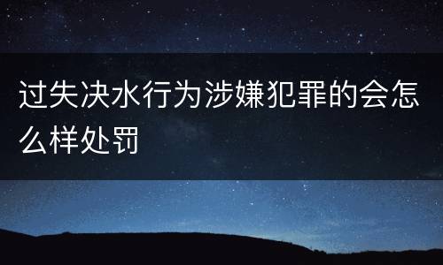 过失决水行为涉嫌犯罪的会怎么样处罚