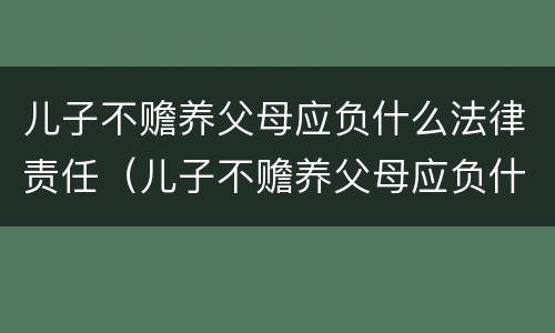 儿子不赡养父母应负什么法律责任（儿子不赡养父母应负什么法律责任呢）