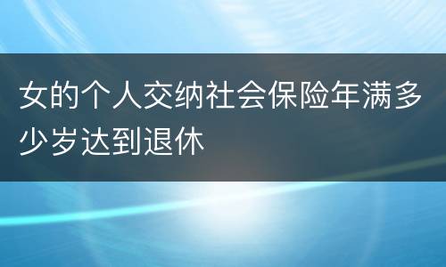 女的个人交纳社会保险年满多少岁达到退休