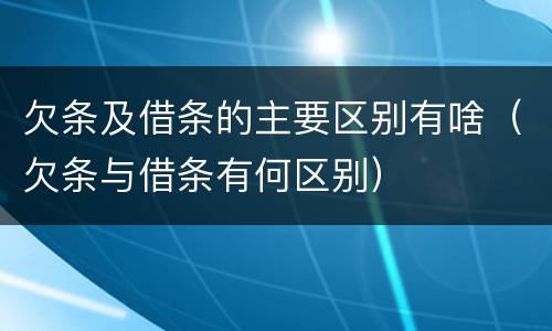 欠条及借条的主要区别有啥（欠条与借条有何区别）