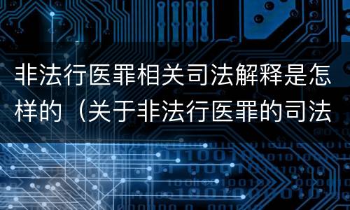 非法行医罪相关司法解释是怎样的（关于非法行医罪的司法解释）