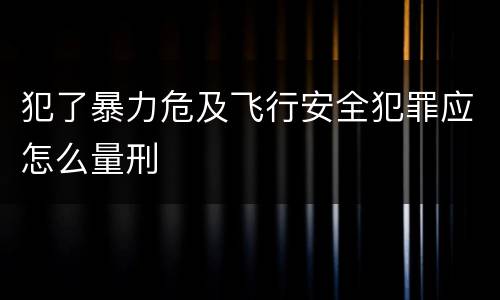 犯了暴力危及飞行安全犯罪应怎么量刑