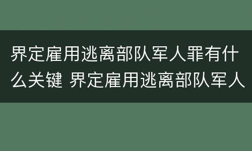 界定雇用逃离部队军人罪有什么关键 界定雇用逃离部队军人罪有什么关键条件