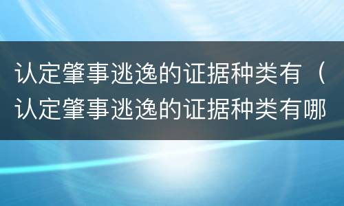 认定肇事逃逸的证据种类有（认定肇事逃逸的证据种类有哪几种）