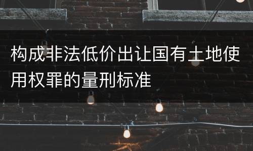 构成非法低价出让国有土地使用权罪的量刑标准