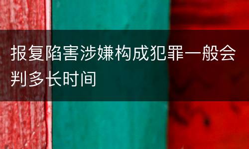 报复陷害涉嫌构成犯罪一般会判多长时间