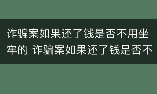 诈骗案如果还了钱是否不用坐牢的 诈骗案如果还了钱是否不用坐牢的了