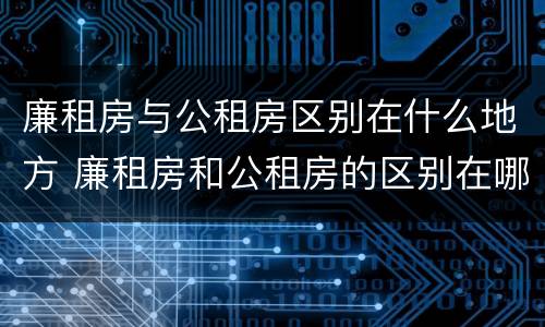 廉租房与公租房区别在什么地方 廉租房和公租房的区别在哪里