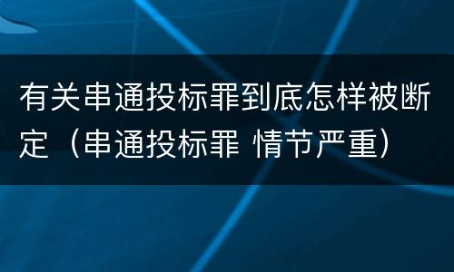 有关串通投标罪到底怎样被断定（串通投标罪 情节严重）