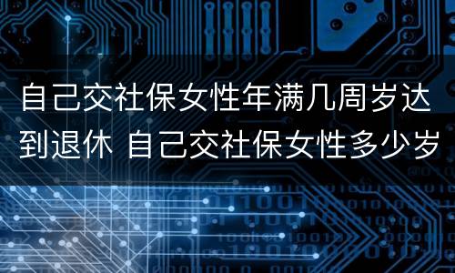 自己交社保女性年满几周岁达到退休 自己交社保女性多少岁退休