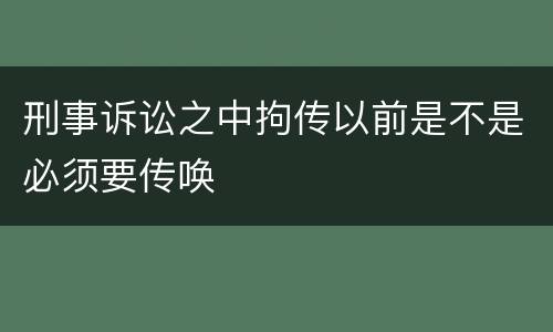 刑事诉讼之中拘传以前是不是必须要传唤