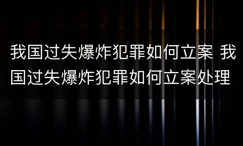 我国过失爆炸犯罪如何立案 我国过失爆炸犯罪如何立案处理