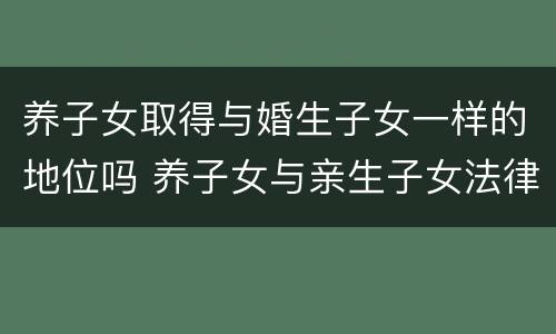 养子女取得与婚生子女一样的地位吗 养子女与亲生子女法律地位相同