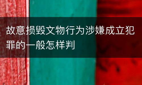 故意损毁文物行为涉嫌成立犯罪的一般怎样判