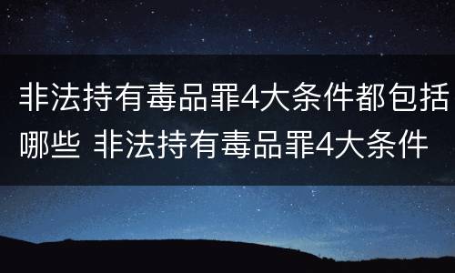 非法持有毒品罪4大条件都包括哪些 非法持有毒品罪4大条件都包括哪些