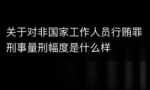 关于对非国家工作人员行贿罪刑事量刑幅度是什么样