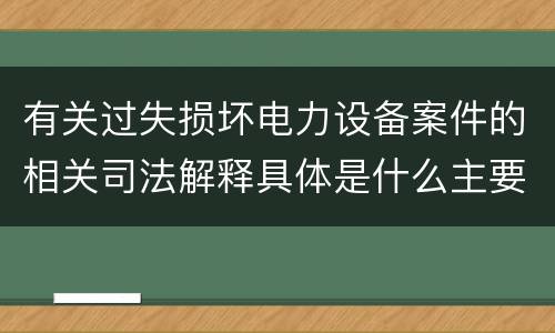 有关过失损坏电力设备案件的相关司法解释具体是什么主要规定