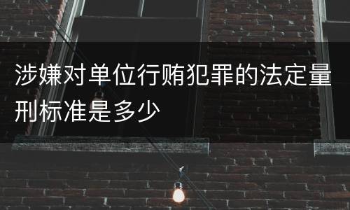 涉嫌对单位行贿犯罪的法定量刑标准是多少