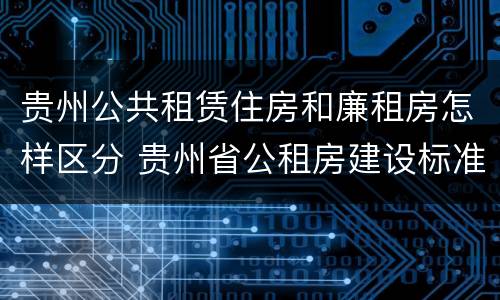 贵州公共租赁住房和廉租房怎样区分 贵州省公租房建设标准