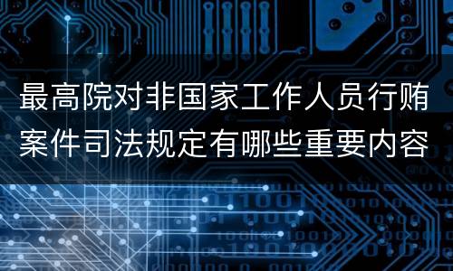 最高院对非国家工作人员行贿案件司法规定有哪些重要内容